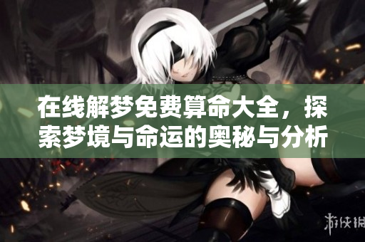 在线解梦免费算命大全，探索梦境与命运的奥秘与分析方法