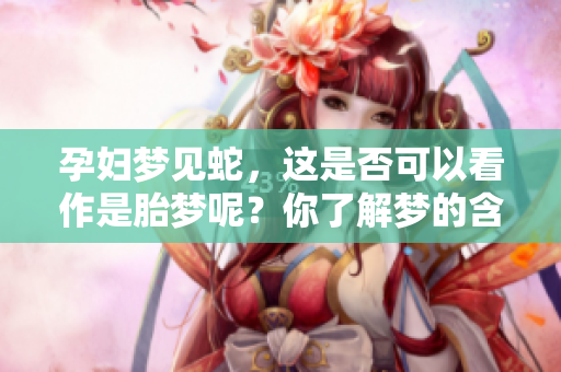 孕妇梦见蛇，这是否可以看作是胎梦呢？你了解梦的含义吗？