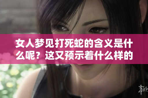 女人梦见打死蛇的含义是什么呢？这又预示着什么样的征兆呢