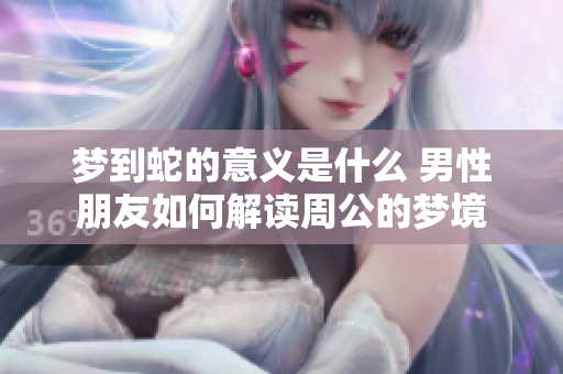 梦到蛇的意义是什么 男性朋友如何解读周公的梦境