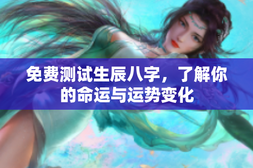 免费测试生辰八字，了解你的命运与运势变化