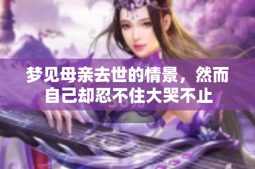 梦见母亲去世的情景，然而自己却忍不住大哭不止