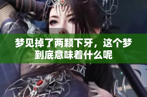 梦见掉了两颗下牙，这个梦到底意味着什么呢