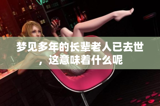 梦见多年的长辈老人已去世，这意味着什么呢