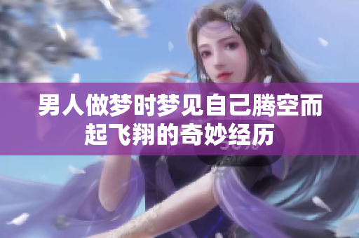 男人做梦时梦见自己腾空而起飞翔的奇妙经历