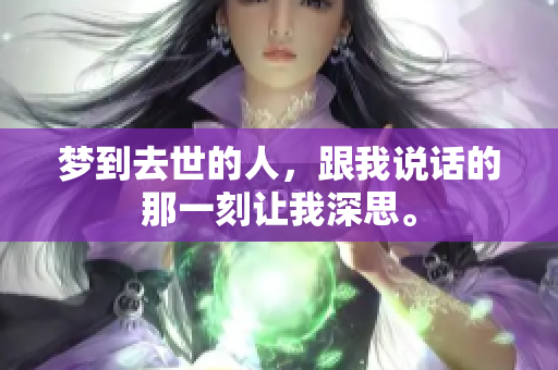 梦到去世的人，跟我说话的那一刻让我深思。