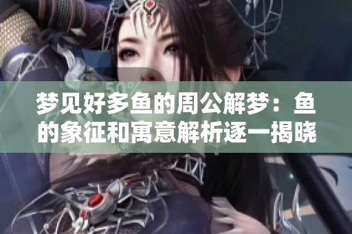 梦见好多鱼的周公解梦：鱼的象征和寓意解析逐一揭晓