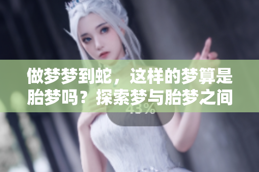 做梦梦到蛇，这样的梦算是胎梦吗？探索梦与胎梦之间的关系。