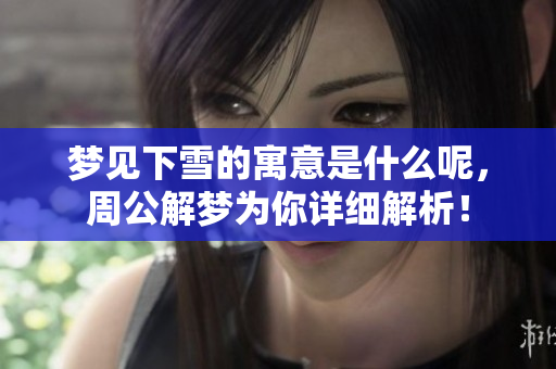 梦见下雪的寓意是什么呢，周公解梦为你详细解析！