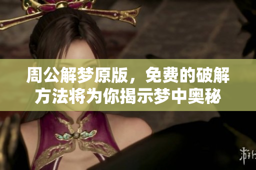 周公解梦原版，免费的破解方法将为你揭示梦中奥秘