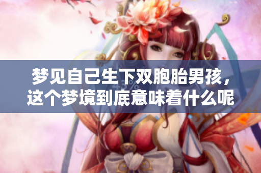 梦见自己生下双胞胎男孩，这个梦境到底意味着什么呢