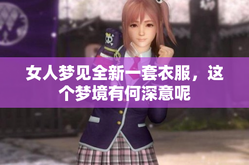 女人梦见全新一套衣服，这个梦境有何深意呢