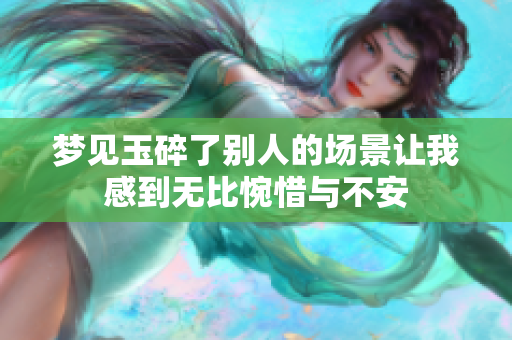 梦见玉碎了别人的场景让我感到无比惋惜与不安