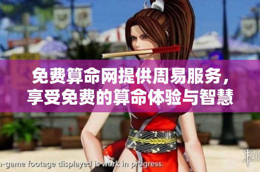 免费算命网提供周易服务，享受免费的算命体验与智慧咨询