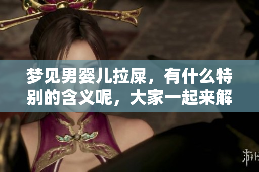 梦见男婴儿拉屎，有什么特别的含义呢，大家一起来解析一下吧