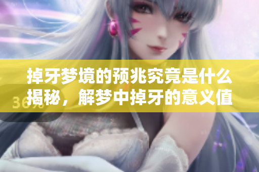 掉牙梦境的预兆究竟是什么揭秘，解梦中掉牙的意义值得关注