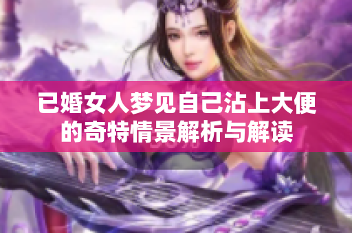 已婚女人梦见自己沾上大便的奇特情景解析与解读