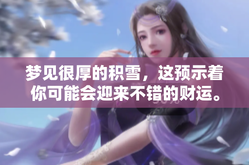梦见很厚的积雪，这预示着你可能会迎来不错的财运。