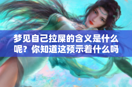 梦见自己拉屎的含义是什么呢？你知道这预示着什么吗？