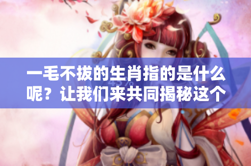 一毛不拔的生肖指的是什么呢？让我们来共同揭秘这个谜团。