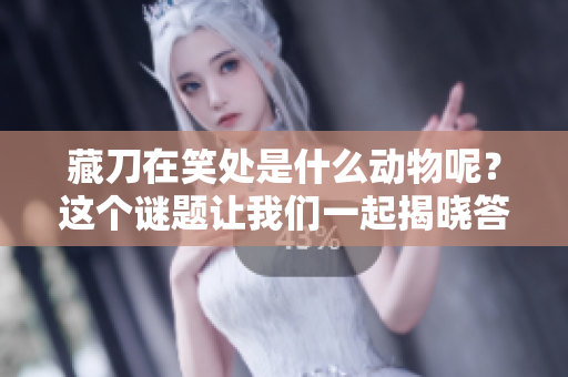 藏刀在笑处是什么动物呢？这个谜题让我们一起揭晓答案！
