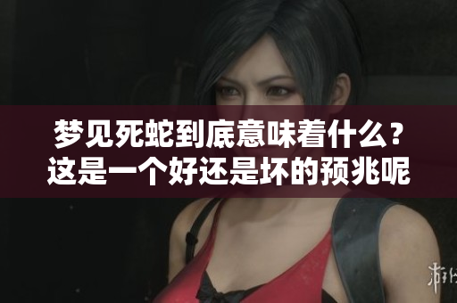 梦见死蛇到底意味着什么？这是一个好还是坏的预兆呢？