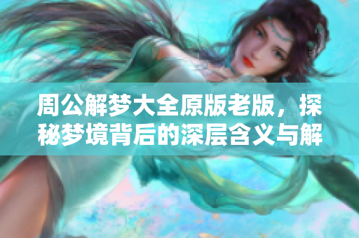 周公解梦大全原版老版，探秘梦境背后的深层含义与解读技巧