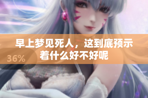早上梦见死人，这到底预示着什么好不好呢