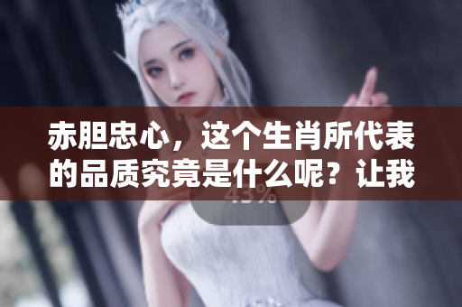 赤胆忠心，这个生肖所代表的品质究竟是什么呢？让我们一起来探讨一下。