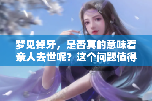 梦见掉牙，是否真的意味着亲人去世呢？这个问题值得深入探讨。