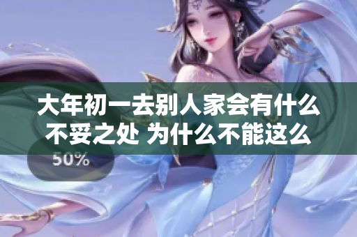 大年初一去别人家会有什么不妥之处 为什么不能这么做呢