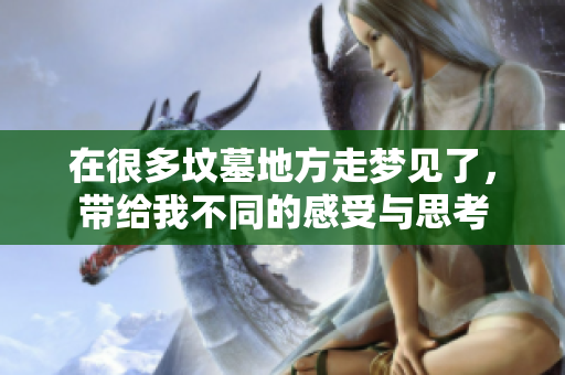 在很多坟墓地方走梦见了，带给我不同的感受与思考