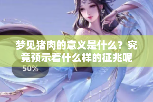 梦见猪肉的意义是什么？究竟预示着什么样的征兆呢