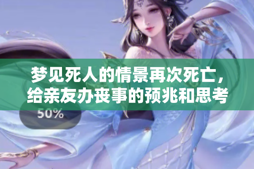 梦见死人的情景再次死亡，给亲友办丧事的预兆和思考