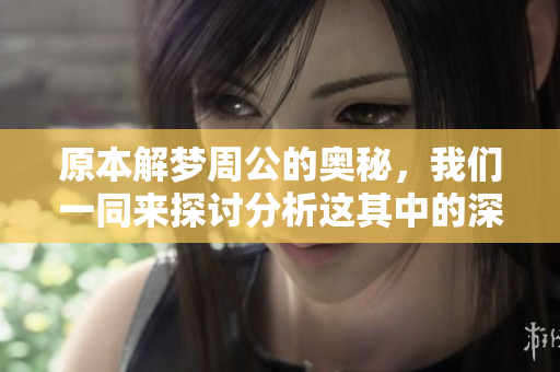 原本解梦周公的奥秘，我们一同来探讨分析这其中的深意吧