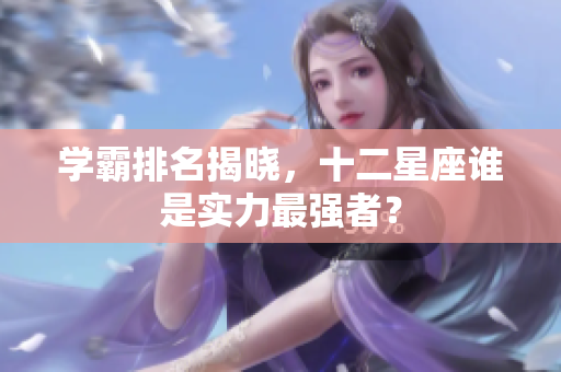 学霸排名揭晓，十二星座谁是实力最强者？
