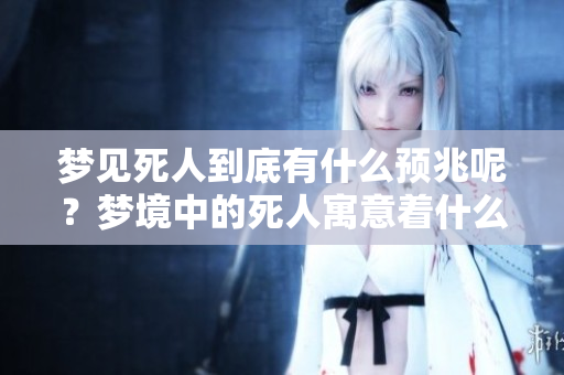 梦见死人到底有什么预兆呢？梦境中的死人寓意着什么呢？