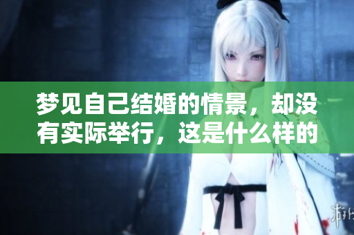 梦见自己结婚的情景，却没有实际举行，这是什么样的梦呢？