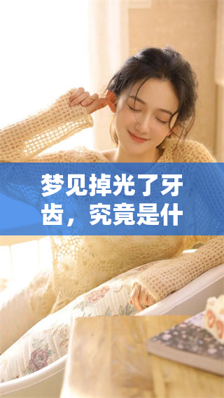 梦见掉光了牙齿，究竟是什么样的征兆呢？我们一起来探讨一下。
