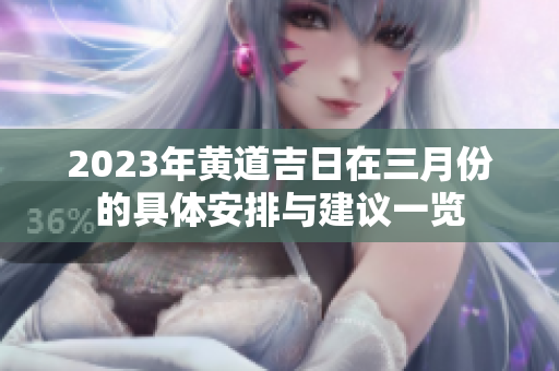 2023年黄道吉日在三月份的具体安排与建议一览