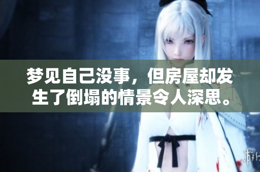 梦见自己没事，但房屋却发生了倒塌的情景令人深思。