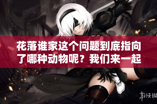 花落谁家这个问题到底指向了哪种动物呢？我们来一起揭开谜底吧！