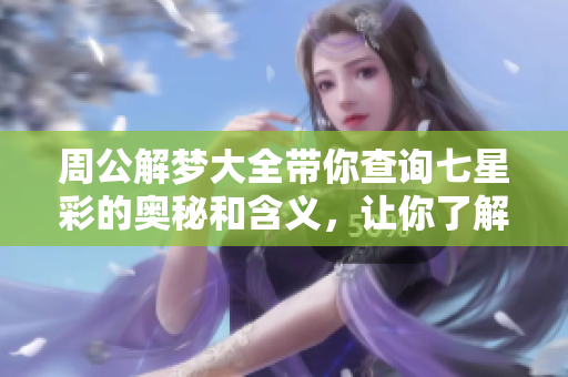 周公解梦大全带你查询七星彩的奥秘和含义，让你了解梦境的玄机