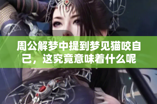 周公解梦中提到梦见猫咬自己，这究竟意味着什么呢