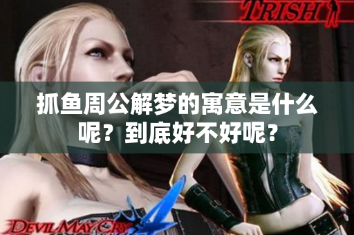 抓鱼周公解梦的寓意是什么呢？到底好不好呢？