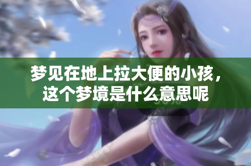 梦见在地上拉大便的小孩，这个梦境是什么意思呢