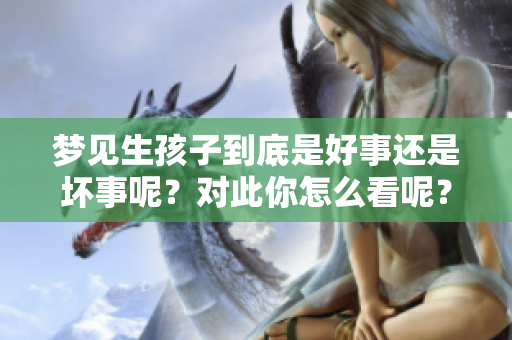 梦见生孩子到底是好事还是坏事呢？对此你怎么看呢？