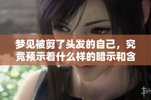 梦见被剪了头发的自己，究竟预示着什么样的暗示和含义呢