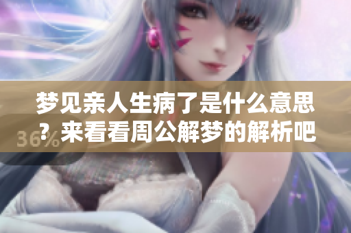梦见亲人生病了是什么意思？来看看周公解梦的解析吧！
