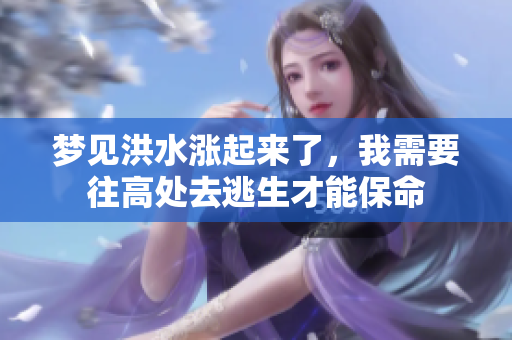 梦见洪水涨起来了，我需要往高处去逃生才能保命